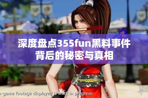 深度盘点355fun黑料事件背后的秘密与真相