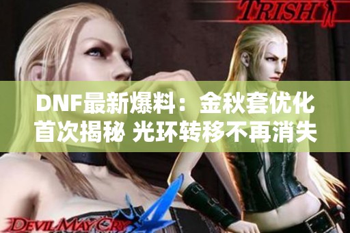 DNF最新爆料：金秋套优化首次揭秘 光环转移不再消失且材料需求减半