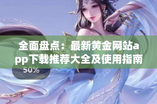 全面盘点：最新黄金网站app下载推荐大全及使用指南