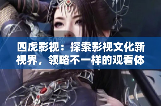 四虎影视：探索影视文化新视界，领略不一样的观看体验