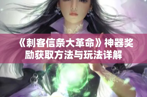 《刺客信条大革命》神器奖励获取方法与玩法详解