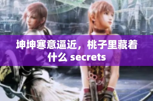 坤坤寒意逼近，桃子里藏着什么 secrets