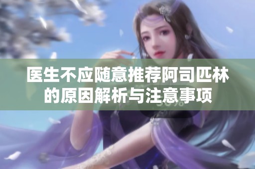 医生不应随意推荐阿司匹林的原因解析与注意事项