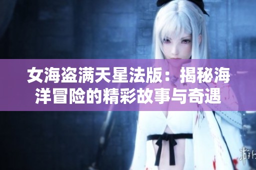 女海盗满天星法版：揭秘海洋冒险的精彩故事与奇遇