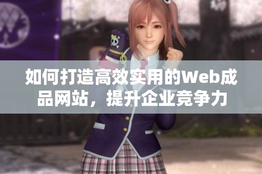 如何打造高效实用的Web成品网站，提升企业竞争力