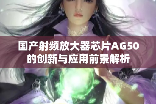 国产射频放大器芯片AG50的创新与应用前景解析
