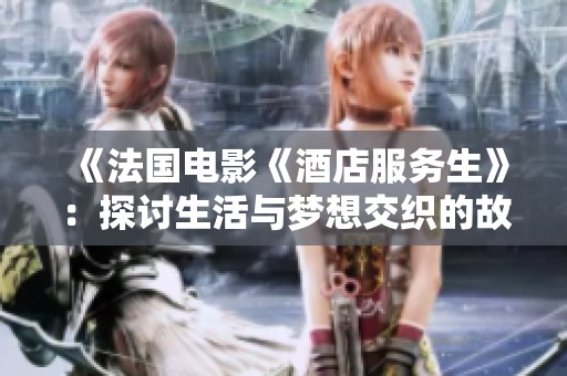《法国电影《酒店服务生》：探讨生活与梦想交织的故事》