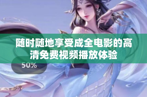 随时随地享受成全电影的高清免费视频播放体验