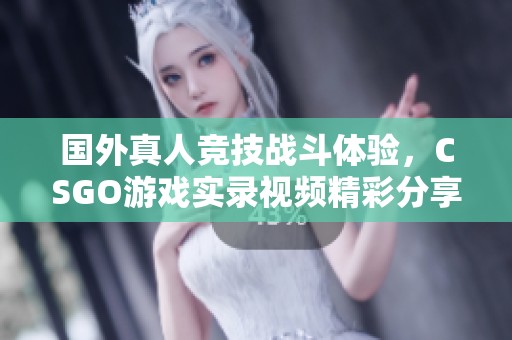 国外真人竞技战斗体验，CSGO游戏实录视频精彩分享