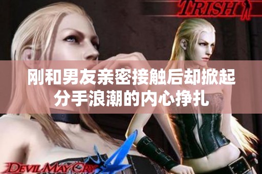 刚和男友亲密接触后却掀起分手浪潮的内心挣扎