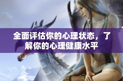 全面评估你的心理状态，了解你的心理健康水平