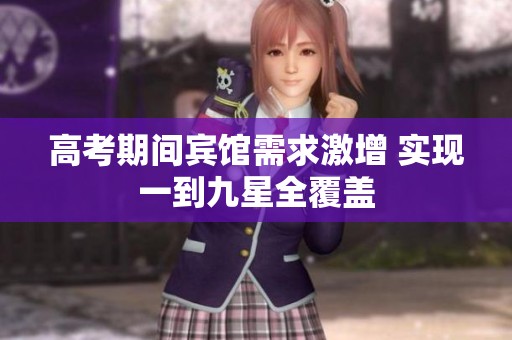 高考期间宾馆需求激增 实现一到九星全覆盖