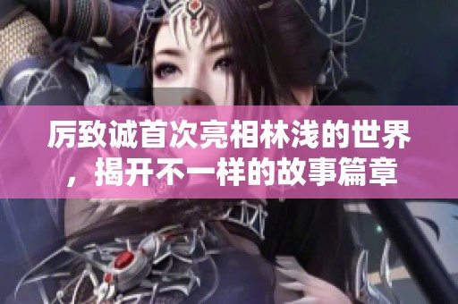 厉致诚首次亮相林浅的世界，揭开不一样的故事篇章