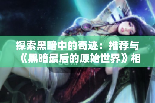 探索黑暗中的奇迹：推荐与《黑暗最后的原始世界》相似的小说佳作