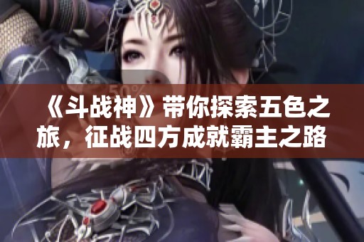 《斗战神》带你探索五色之旅，征战四方成就霸主之路！