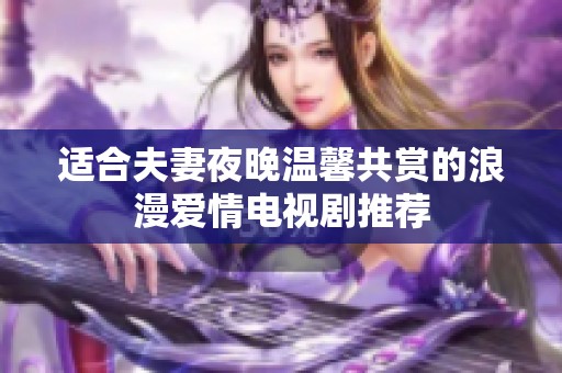 适合夫妻夜晚温馨共赏的浪漫爱情电视剧推荐