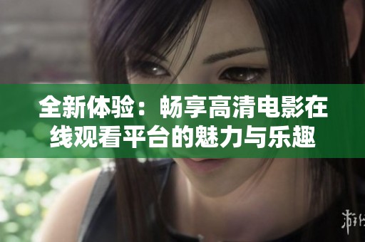 全新体验：畅享高清电影在线观看平台的魅力与乐趣