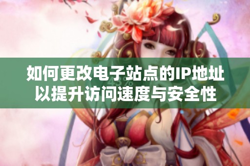 如何更改电子站点的IP地址以提升访问速度与安全性