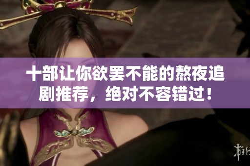 十部让你欲罢不能的熬夜追剧推荐，绝对不容错过！