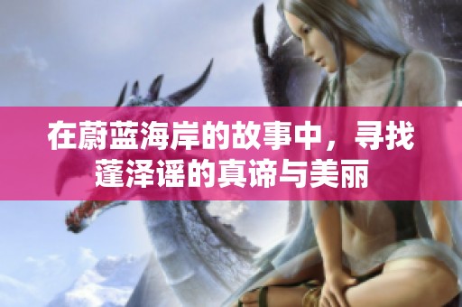 在蔚蓝海岸的故事中，寻找蓬泽谣的真谛与美丽