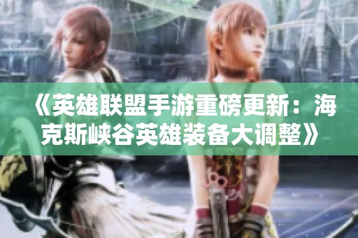 《英雄联盟手游重磅更新：海克斯峡谷英雄装备大调整》