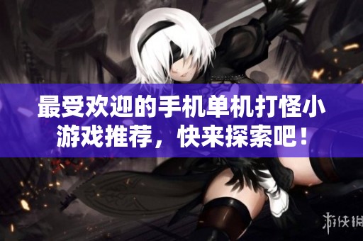 最受欢迎的手机单机打怪小游戏推荐，快来探索吧！