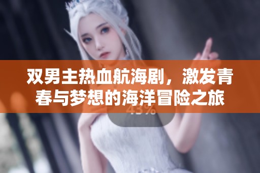 双男主热血航海剧，激发青春与梦想的海洋冒险之旅