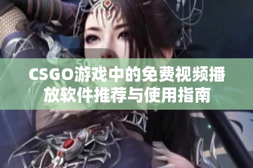 CSGO游戏中的免费视频播放软件推荐与使用指南