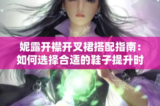 妮露开襟开叉裙搭配指南：如何选择合适的鞋子提升时尚感