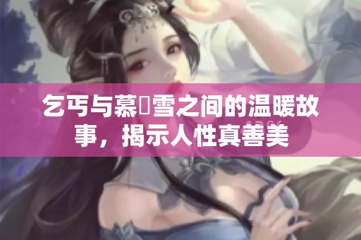 乞丐与慕葇雪之间的温暖故事，揭示人性真善美