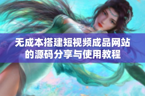 无成本搭建短视频成品网站的源码分享与使用教程