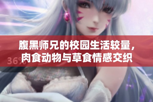 腹黑师兄的校园生活较量，肉食动物与草食情感交织