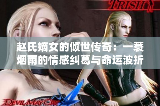 赵氏嫡女的倾世传奇：一蓑烟雨的情感纠葛与命运波折