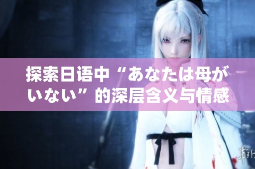 探索日语中“あなたは母がいない”的深层含义与情感表达