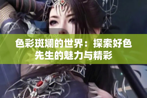 色彩斑斓的世界：探索好色先生的魅力与精彩