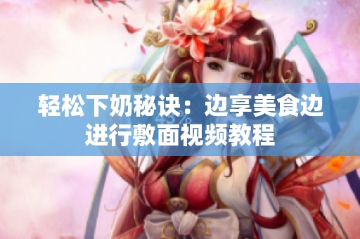 轻松下奶秘诀：边享美食边进行敷面视频教程