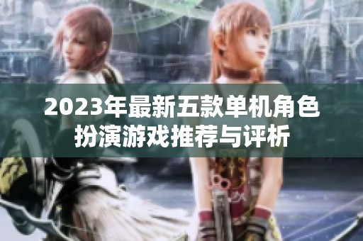 2023年最新五款单机角色扮演游戏推荐与评析