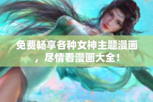 免费畅享各种女神主题漫画，尽情看漫画大全！