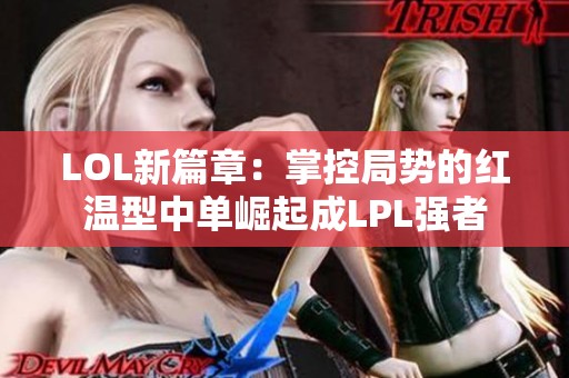 LOL新篇章：掌控局势的红温型中单崛起成LPL强者
