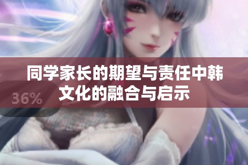 同学家长的期望与责任中韩文化的融合与启示