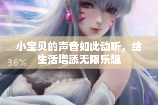 小宝贝的声音如此动听，给生活增添无限乐趣