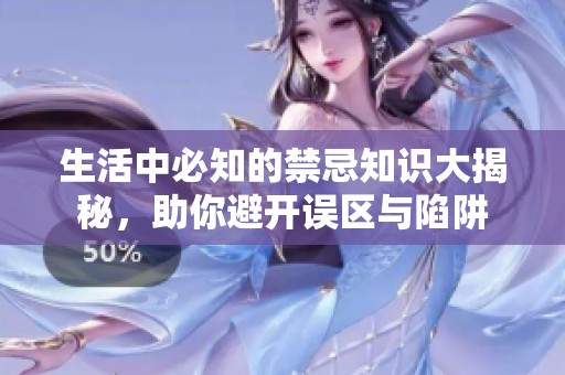 生活中必知的禁忌知识大揭秘，助你避开误区与陷阱