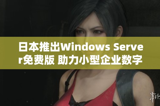 日本推出Windows Server免费版 助力小型企业数字化转型