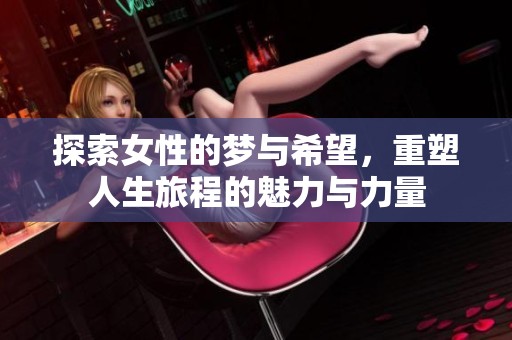 探索女性的梦与希望，重塑人生旅程的魅力与力量