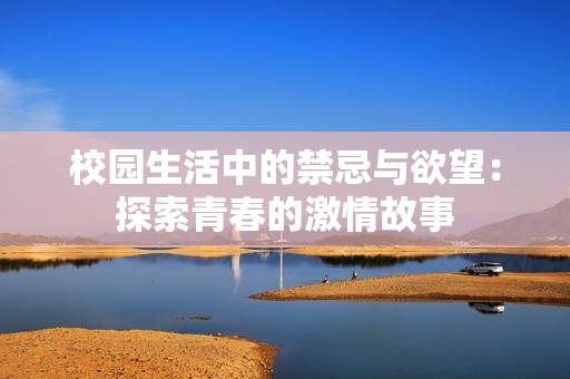 校园生活中的禁忌与欲望：探索青春的激情故事