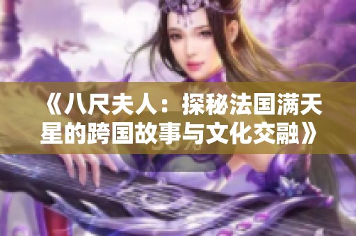 《八尺夫人：探秘法国满天星的跨国故事与文化交融》