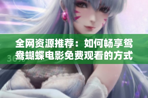 全网资源推荐：如何畅享鸳鸯蝴蝶电影免费观看的方式