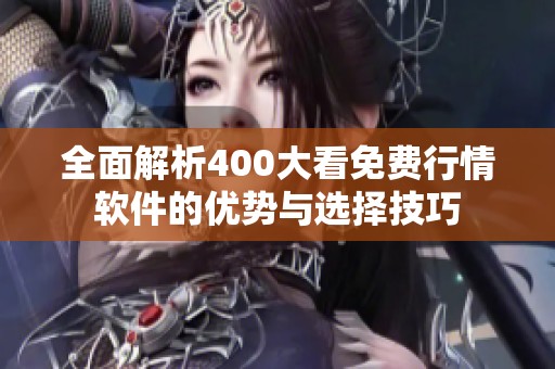 全面解析400大看免费行情软件的优势与选择技巧