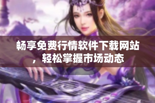 畅享免费行情软件下载网站，轻松掌握市场动态