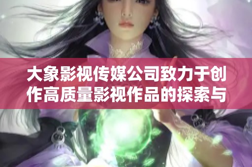 大象影视传媒公司致力于创作高质量影视作品的探索与创新